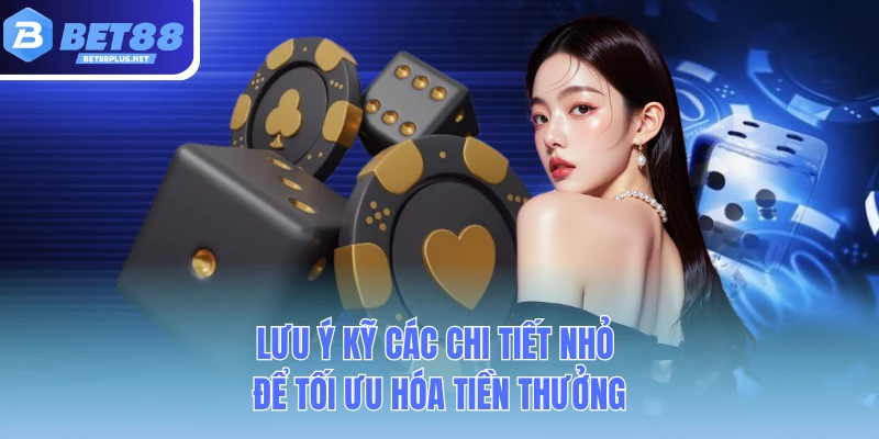 luu y ky cac chi tiet nho de toi uu hoa tien thuong